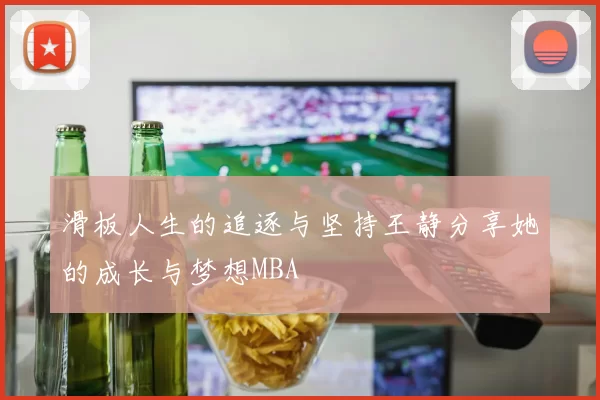 滑板人生的追逐与坚持王静分享她的成长与梦想MBA