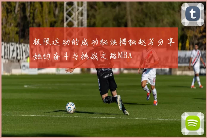 极限运动的成功秘诀揭秘赵芳分享她的奋斗与挑战之路MBA