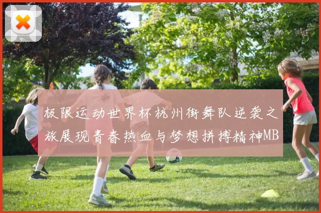 极限运动世界杯杭州街舞队逆袭之旅展现青春热血与梦想拼搏精神MBA