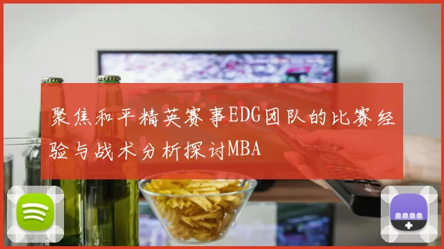 聚焦和平精英赛事EDG团队的比赛经验与战术分析探讨MBA
