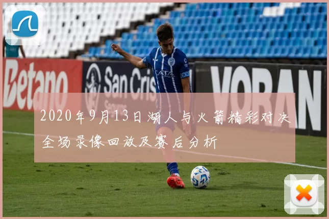 2020年9月13日湖人与火箭精彩对决全场录像回放及赛后分析