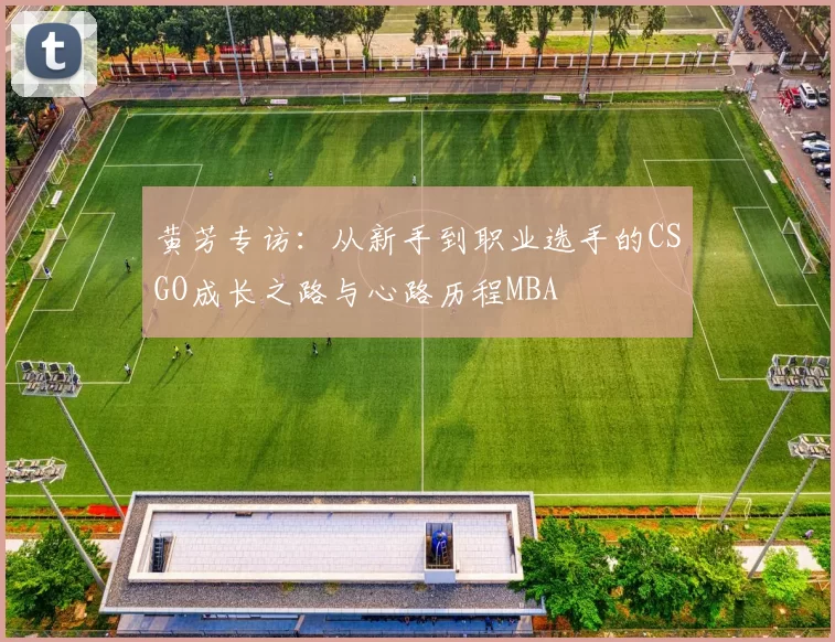 黄芳专访：从新手到职业选手的CSGO成长之路与心路历程MBA