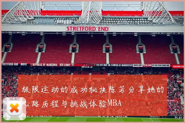 极限运动的成功秘诀陈芳分享她的心路历程与挑战体验MBA