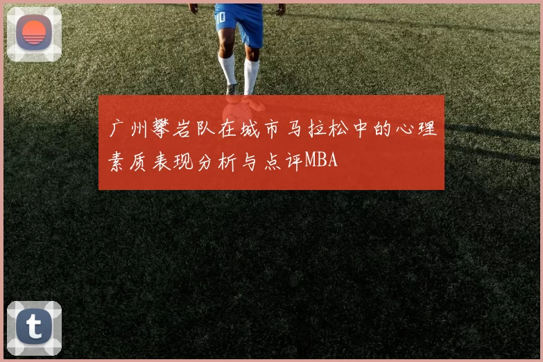 广州攀岩队在城市马拉松中的心理素质表现分析与点评MBA