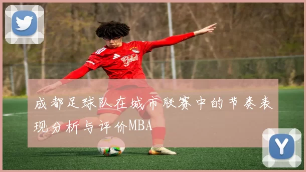 成都足球队在城市联赛中的节奏表现分析与评价MBA