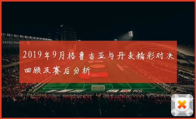 2019年9月格鲁吉亚与丹麦精彩对决回顾及赛后分析