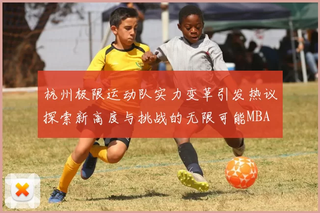 杭州极限运动队实力变革引发热议探索新高度与挑战的无限可能MBA