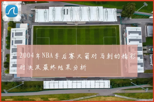 2004年NBA季后赛火箭对马刺的精彩对决及最终结果分析