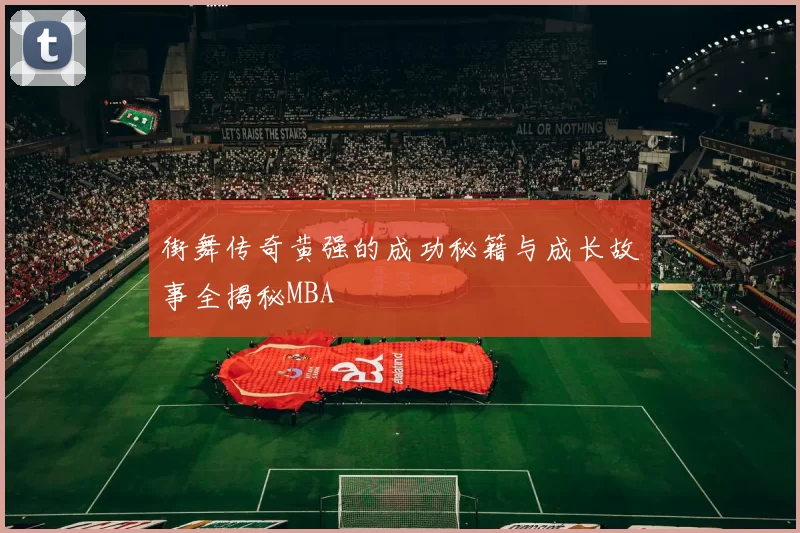 街舞传奇黄强的成功秘籍与成长故事全揭秘MBA