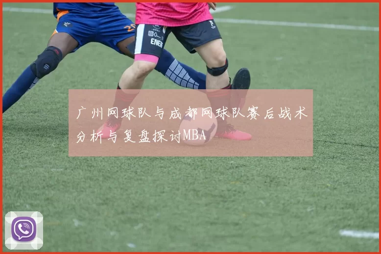 广州网球队与成都网球队赛后战术分析与复盘探讨MBA