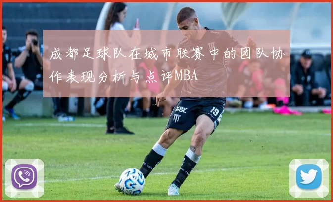成都足球队在城市联赛中的团队协作表现分析与点评MBA