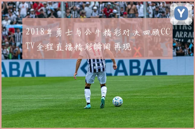 2018年勇士与公牛精彩对决回顾CCTV全程直播精彩瞬间再现