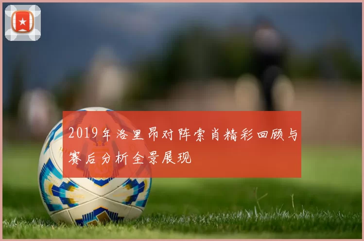 2019年洛里昂对阵索肖精彩回顾与赛后分析全景展现