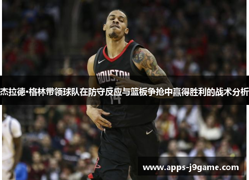 杰拉德·格林带领球队在防守反应与篮板争抢中赢得胜利的战术分析