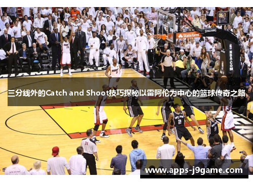 三分线外的Catch and Shoot技巧探秘以雷阿伦为中心的篮球传奇之路