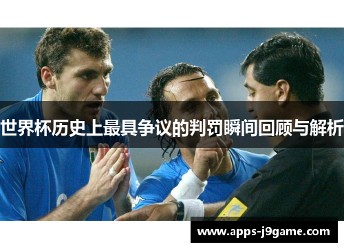 世界杯历史上最具争议的判罚瞬间回顾与解析