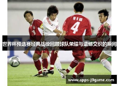 世界杯预选赛经典战役回顾球队荣耀与遗憾交织的瞬间