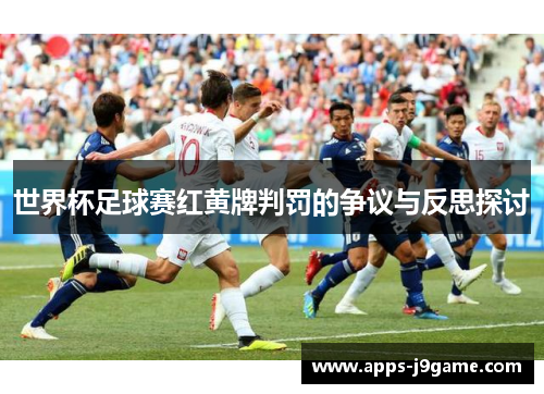 世界杯足球赛红黄牌判罚的争议与反思探讨