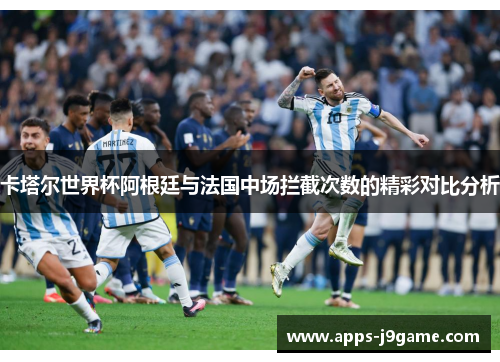 卡塔尔世界杯阿根廷与法国中场拦截次数的精彩对比分析
