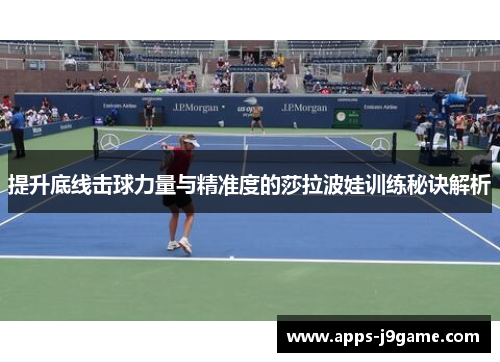 提升底线击球力量与精准度的莎拉波娃训练秘诀解析