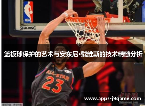 篮板球保护的艺术与安东尼·戴维斯的技术精髓分析