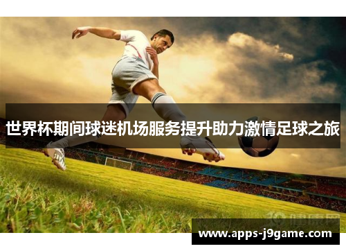 世界杯期间球迷机场服务提升助力激情足球之旅