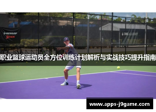 职业篮球运动员全方位训练计划解析与实战技巧提升指南