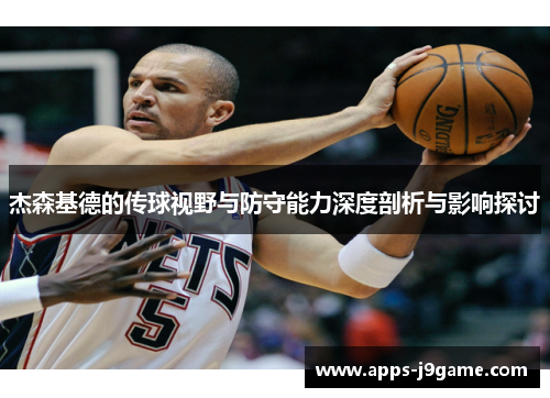 杰森基德的传球视野与防守能力深度剖析与影响探讨