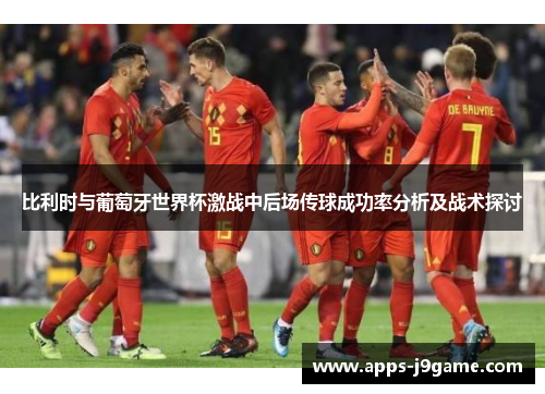 比利时与葡萄牙世界杯激战中后场传球成功率分析及战术探讨