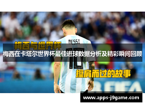 梅西在卡塔尔世界杯最佳进球数据分析及精彩瞬间回顾