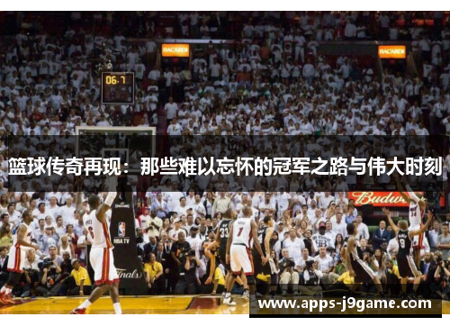 篮球传奇再现：那些难以忘怀的冠军之路与伟大时刻