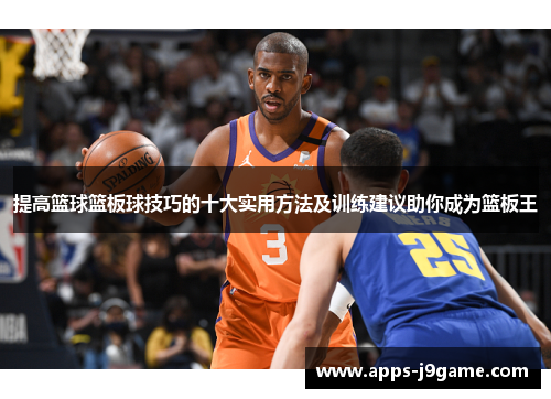 提高篮球篮板球技巧的十大实用方法及训练建议助你成为篮板王