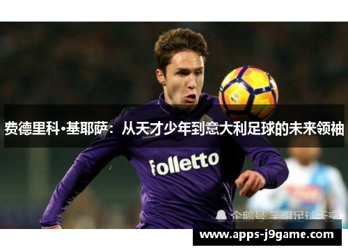 费德里科·基耶萨：从天才少年到意大利足球的未来领袖