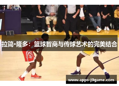 拉简·隆多：篮球智商与传球艺术的完美结合