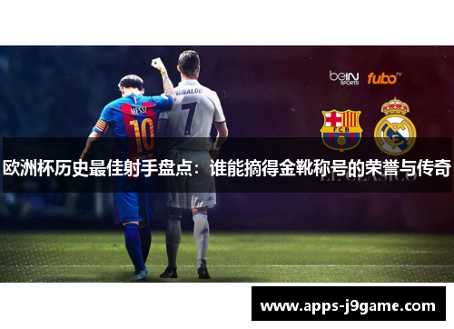 欧洲杯历史最佳射手盘点：谁能摘得金靴称号的荣誉与传奇