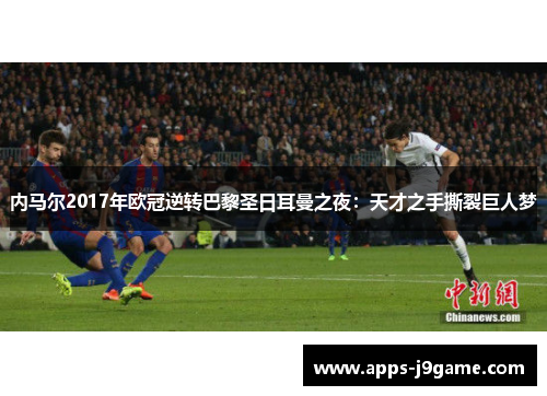 内马尔2017年欧冠逆转巴黎圣日耳曼之夜：天才之手撕裂巨人梦