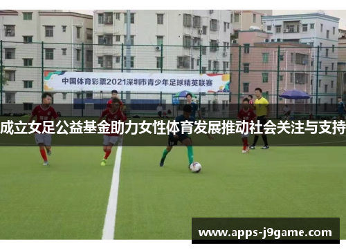 成立女足公益基金助力女性体育发展推动社会关注与支持