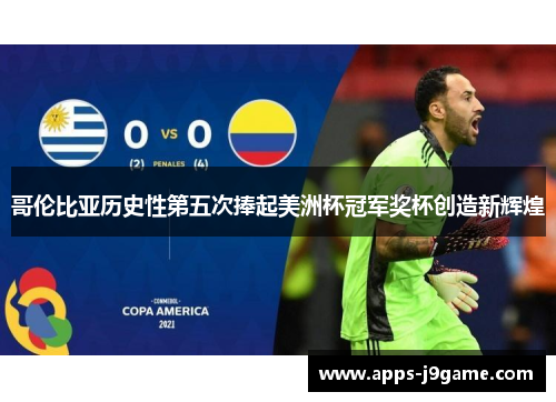 哥伦比亚历史性第五次捧起美洲杯冠军奖杯创造新辉煌