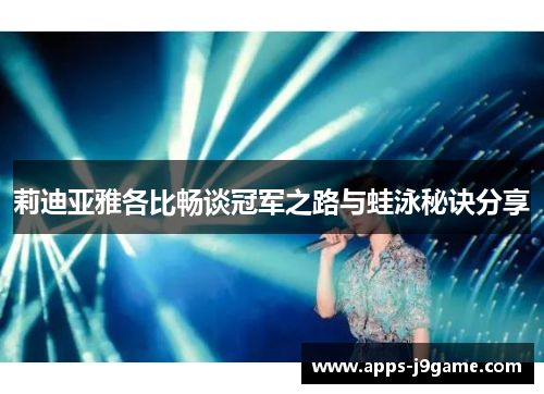 莉迪亚雅各比畅谈冠军之路与蛙泳秘诀分享