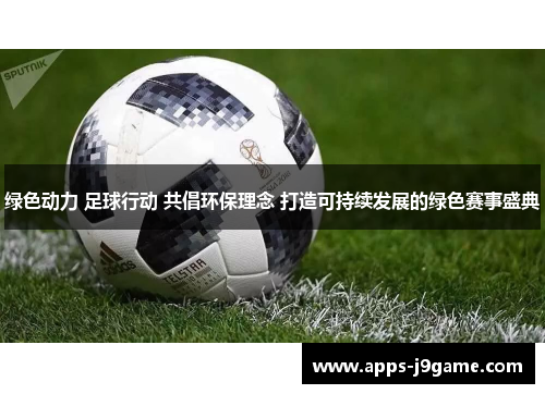 绿色动力 足球行动 共倡环保理念 打造可持续发展的绿色赛事盛典