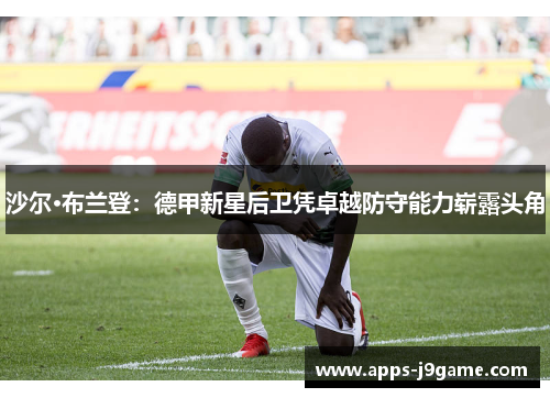 沙尔·布兰登：德甲新星后卫凭卓越防守能力崭露头角