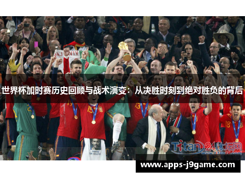 世界杯加时赛历史回顾与战术演变：从决胜时刻到绝对胜负的背后