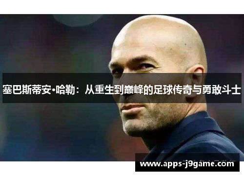 塞巴斯蒂安·哈勒：从重生到巅峰的足球传奇与勇敢斗士