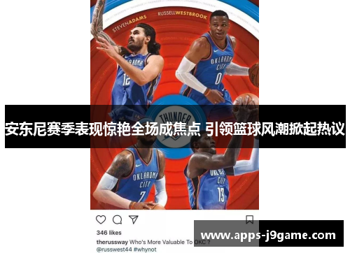安东尼赛季表现惊艳全场成焦点 引领篮球风潮掀起热议
