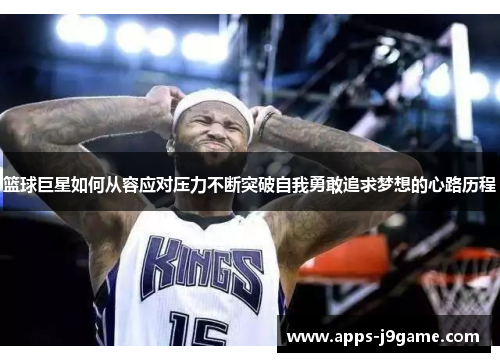 篮球巨星如何从容应对压力不断突破自我勇敢追求梦想的心路历程