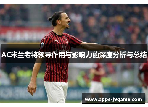 AC米兰老将领导作用与影响力的深度分析与总结
