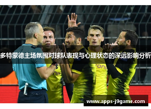 多特蒙德主场氛围对球队表现与心理状态的深远影响分析