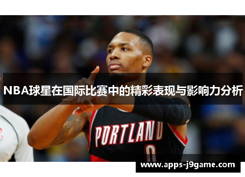 NBA球星在国际比赛中的精彩表现与影响力分析