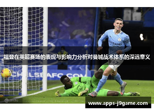 福登在英超赛场的表现与影响力分析对曼城战术体系的深远意义