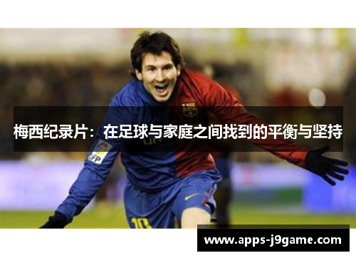 梅西纪录片：在足球与家庭之间找到的平衡与坚持